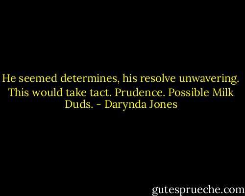 He seemed determines, his resolve unwavering. This would take tact. Prudence. Possible Milk Duds. - Darynda Jones