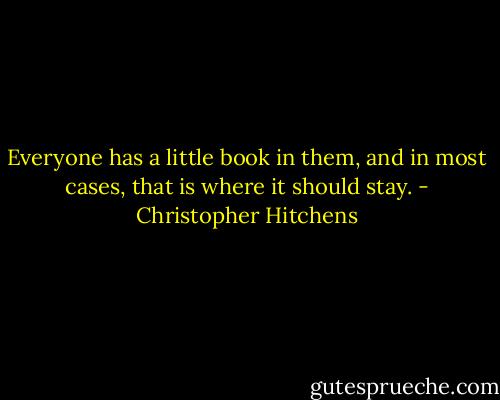 Everyone has a little book in them, and in most cases, that is where it should stay. - Christopher Hitchens