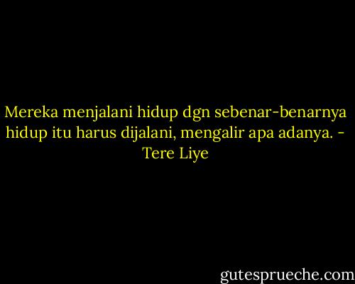 Mereka menjalani hidup dgn sebenar-benarnya hidup itu harus dijalani, mengalir apa adanya. - Tere Liye