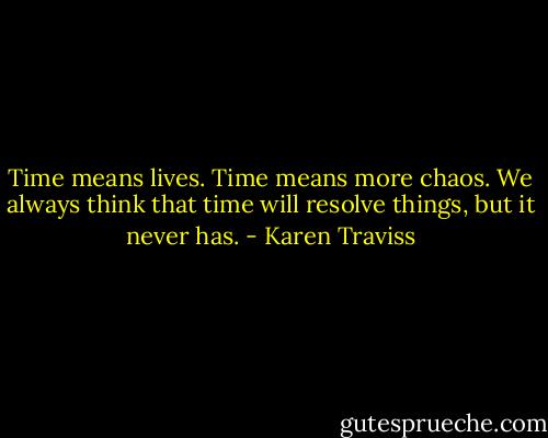 Time means lives. Time means more chaos. We always think that time will resolve things, but it never has. - Karen Traviss