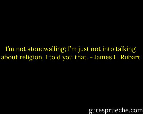 I’m not stonewalling; I’m just not into talking about religion, I told you that. - James L. Rubart