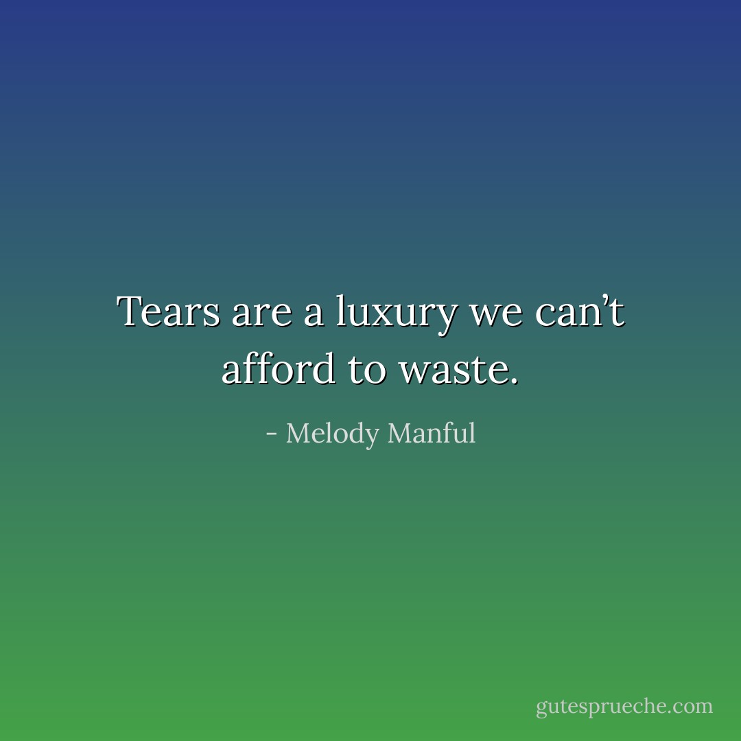 Tears are a luxury we can’t afford to waste. - Melody Manful