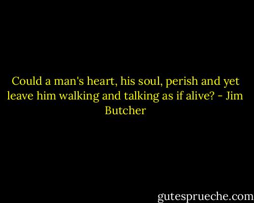 Could a man's heart, his soul, perish and yet leave him walking and talking as if alive? - Jim Butcher