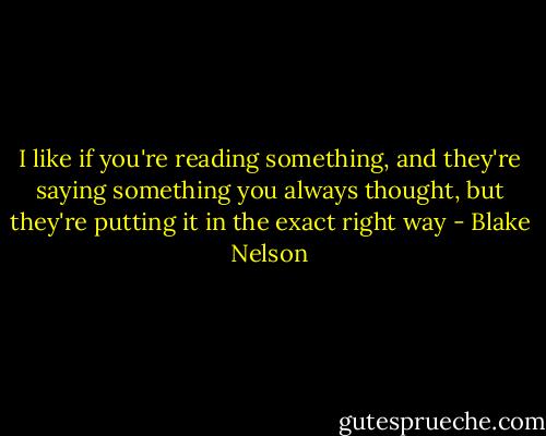 I like if you're reading something, and they're saying something you always thought, but they're putting it in the exact right way - Blake Nelson