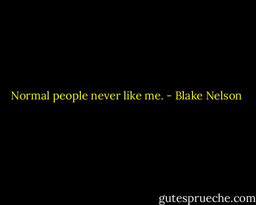 Normal people never like me. - Blake Nelson