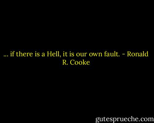 ... if there is a Hell, it is our own fault. - Ronald R. Cooke