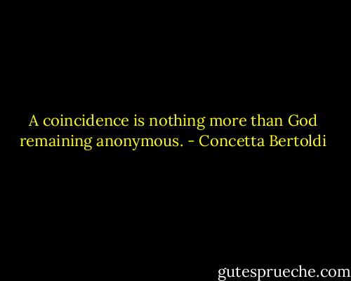A coincidence is nothing more than God remaining anonymous. - Concetta Bertoldi