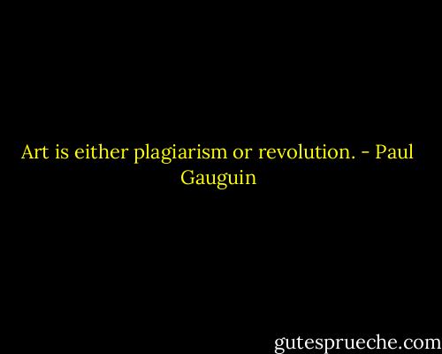 Art is either plagiarism or revolution. - Paul Gauguin