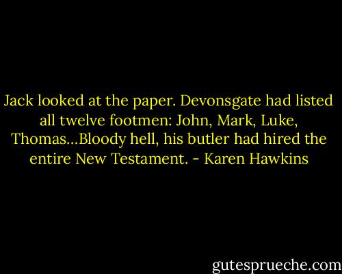 Jack looked at the paper. Devonsgate had listed all twelve footmen: John, Mark, Luke,<br />Thomas…Bloody hell, his butler had hired the entire New Testament. - Karen Hawkins