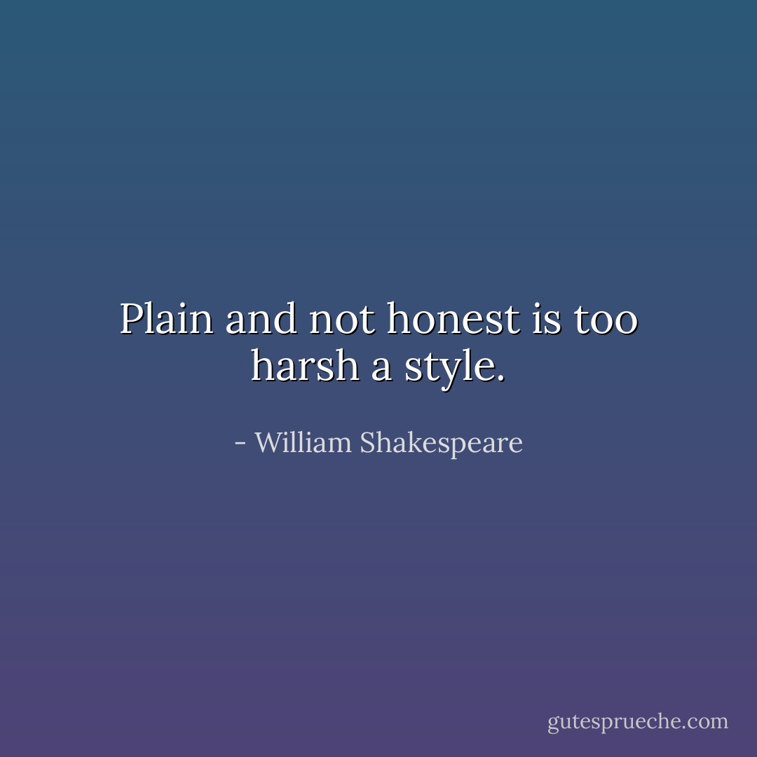 Plain and not honest is too harsh a style. - William Shakespeare