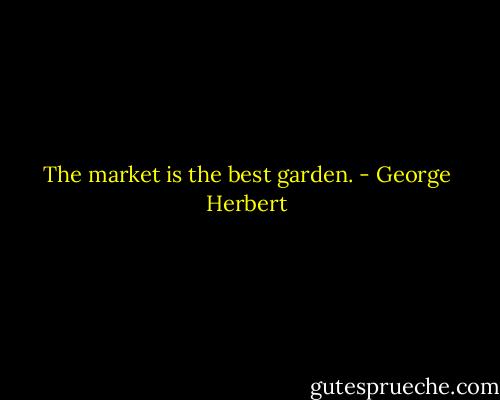 The market is the best garden. - George Herbert