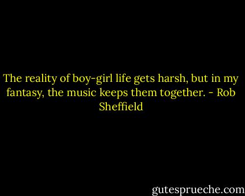The reality of boy-girl life gets harsh, but in my fantasy, the music keeps them together. - Rob Sheffield