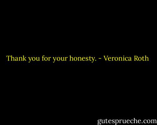 Thank you for your honesty. - Veronica Roth
