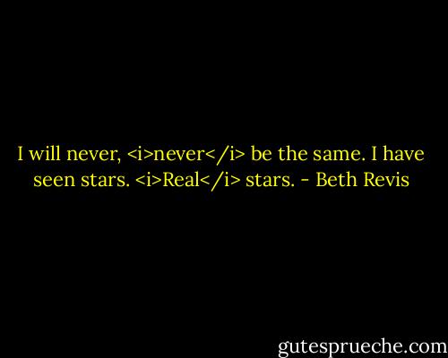 I will never, <i>never</i> be the same.<br />I have seen stars.<br /><i>Real</i> stars. - Beth Revis