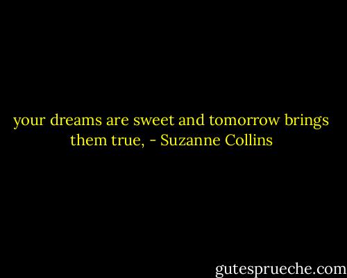 your dreams are sweet and tomorrow brings them true, - Suzanne Collins