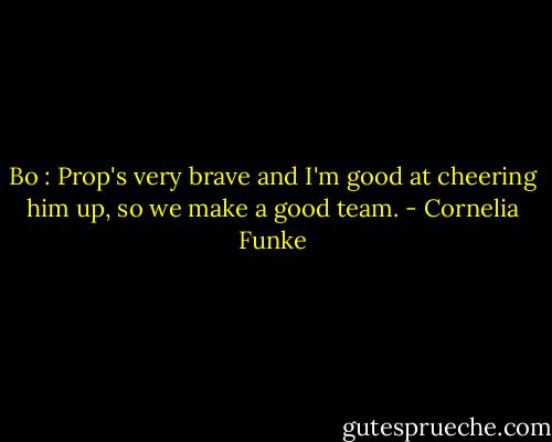 Bo : Prop's very brave and I'm<br />good at cheering him up, so<br />we make a good team. - Cornelia Funke