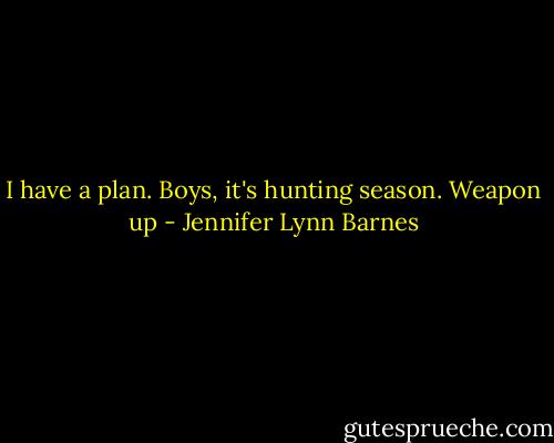 I have a plan. Boys, it's hunting season. Weapon up - Jennifer Lynn Barnes