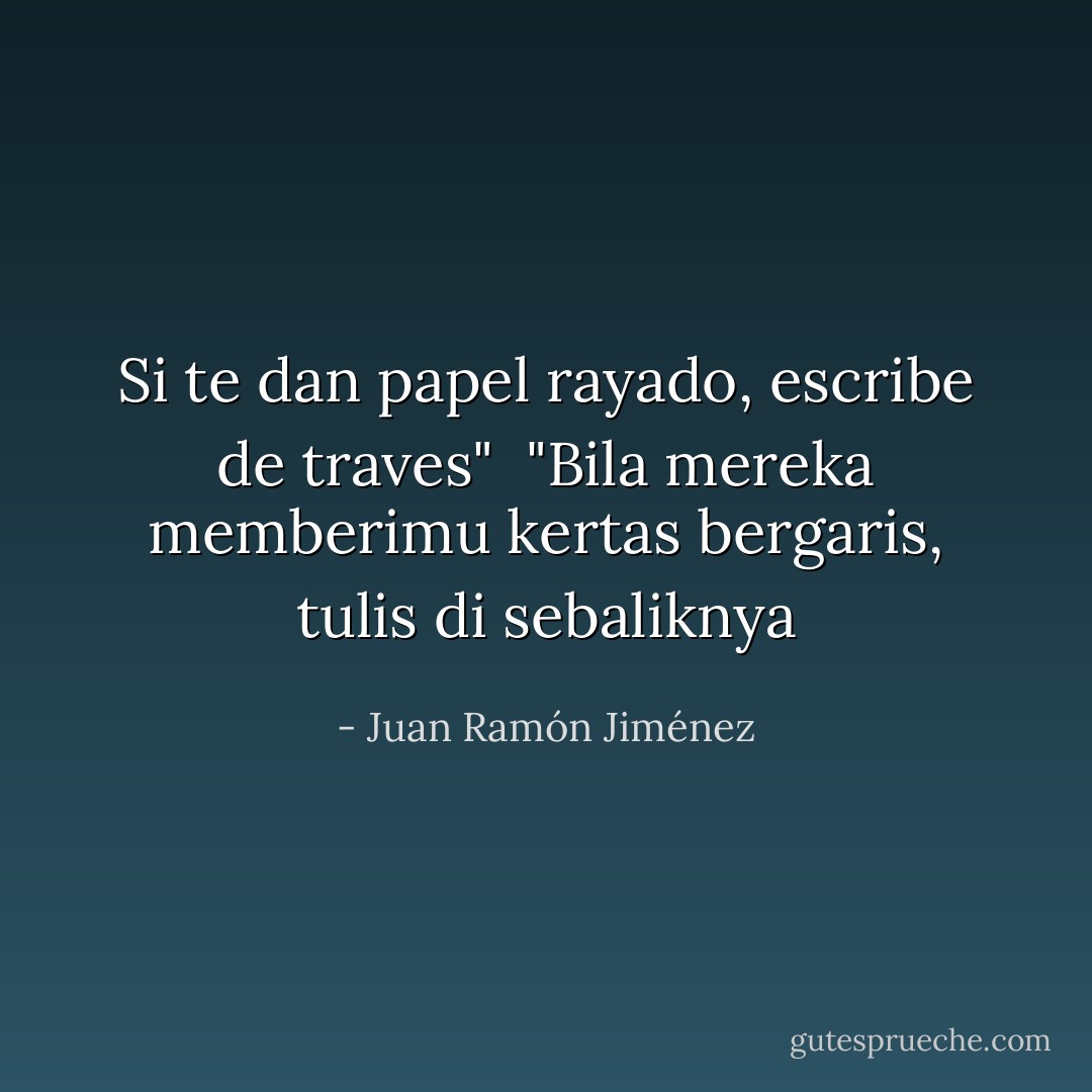 Si te dan papel rayado, escribe de traves"<br /><br />"Bila mereka memberimu kertas bergaris, tulis di sebaliknya - Juan Ramón Jiménez