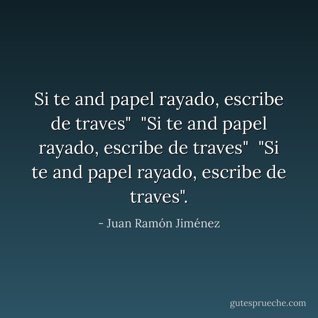 Si te and papel rayado, escribe de traves"<br /><br />"Si te and papel rayado, escribe de traves"<br /><br />"Si te and papel rayado, escribe de traves". - Juan Ramón Jiménez