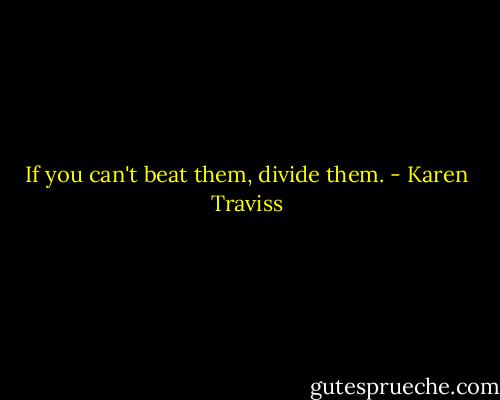 If you can't beat them, divide them. - Karen Traviss