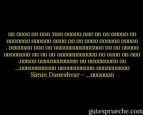 مک ماهون رو به زری ادامه داد: خوب که فکرش را می‌کنم می‌بینم همهٔ ما در تمام عمرمان بچه‌هایی هستیم که به اسباب‌بازی‌هایمان دل خوش کرده‌ایم . وای به روزی که دلخوشی‌هایمان را از ما می‌گیرند، یا نمی‌گذارند به دلخوشی‌هایمان برسیم. بچه‌های‌مان، مادرهای‌مان، فلسفه‌های‌مان... مذهبمان... - Simin Daneshvar