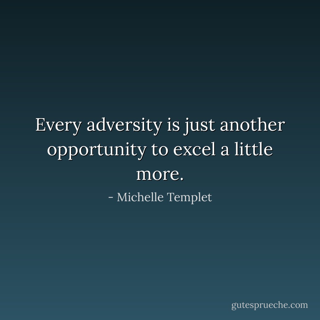 Every adversity is just another opportunity to excel a little more. - Michelle Templet