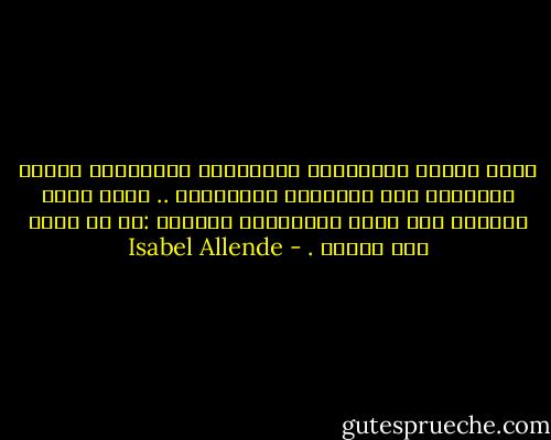 كانت صديقة الشحاذين وموسيقيي الشوارع؛ وتنفق أموالها على الترهات والصدقات .. كانت تقول لنفسها وهي تعدّ تجاعيدها بسعادة :ما من محرر مثل العمر . - Isabel Allende