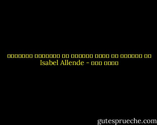 لا تتصوّر كم أحسد الرجال من أمثالك؛ والعالم مسرح لهم - Isabel Allende