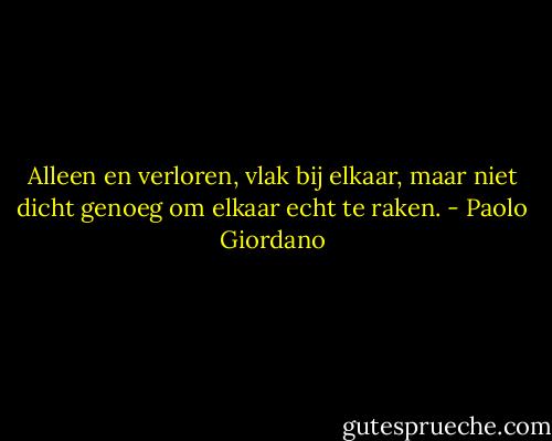Alleen en verloren, vlak bij elkaar, maar niet dicht genoeg om elkaar echt te raken. - Paolo Giordano