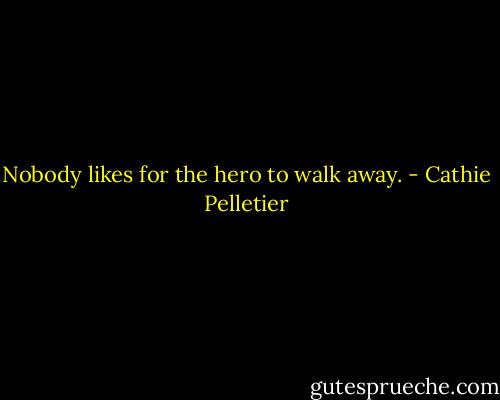 Nobody likes for the hero to walk away. - Cathie Pelletier