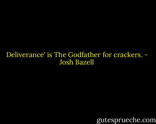 Deliverance' is The Godfather for crackers. - Josh Bazell