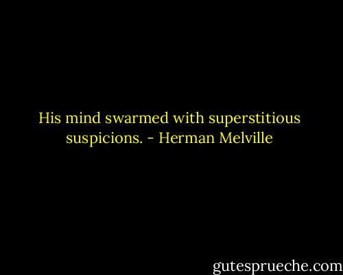 His mind swarmed with superstitious suspicions. - Herman Melville