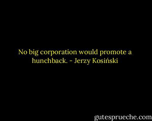 No big corporation would promote a hunchback. - Jerzy Kosiński