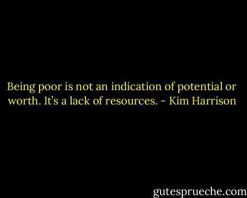 Being poor is not an indication of potential or worth. It’s a lack of resources. - Kim Harrison