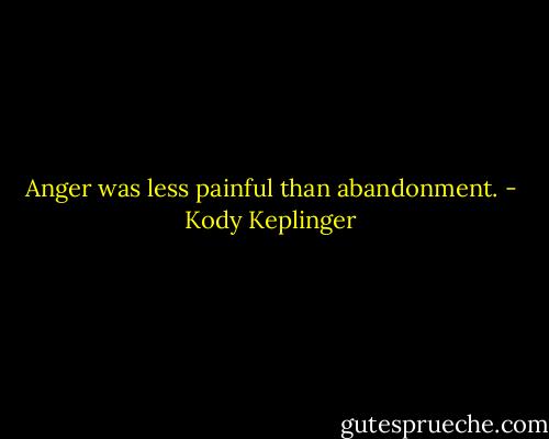 Anger was less painful than abandonment. - Kody Keplinger