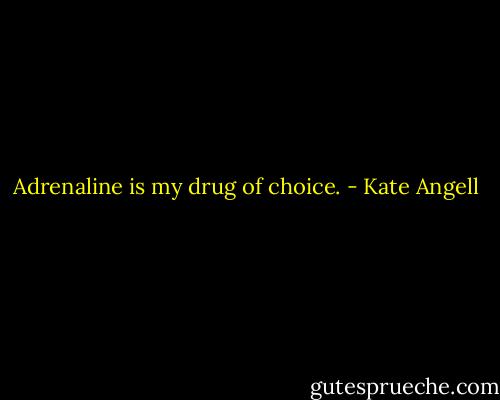 Adrenaline is my drug of choice. - Kate Angell