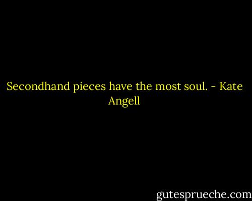 Secondhand pieces have the most soul. - Kate Angell