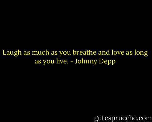 Laugh as much as you breathe and love as long as you live. - Johnny Depp