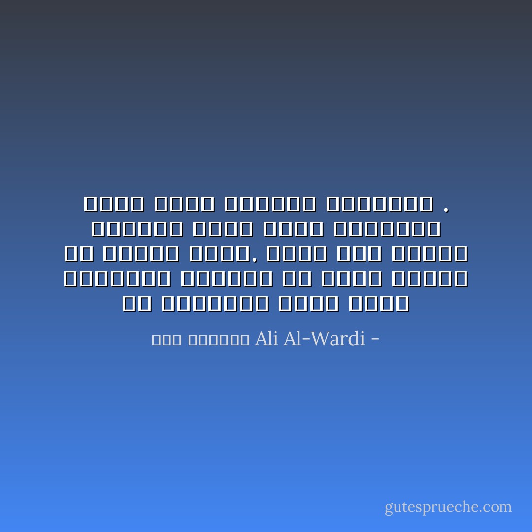 إن الحاشية التي تحيط بالحاكم تستطيع أن تجعل الأسود في عينيه أبيض. فإذا هاج الناس يريدون خبزاً قالت الحاشية عنهم أنهم يريدون البقلاوة . - علي الوردي Ali Al-Wardi