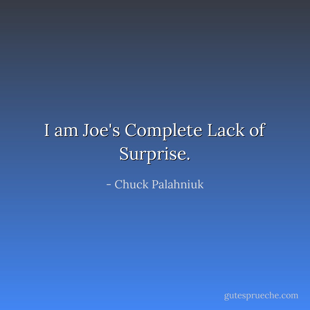 I am Joe's Complete Lack of Surprise. - Chuck Palahniuk
