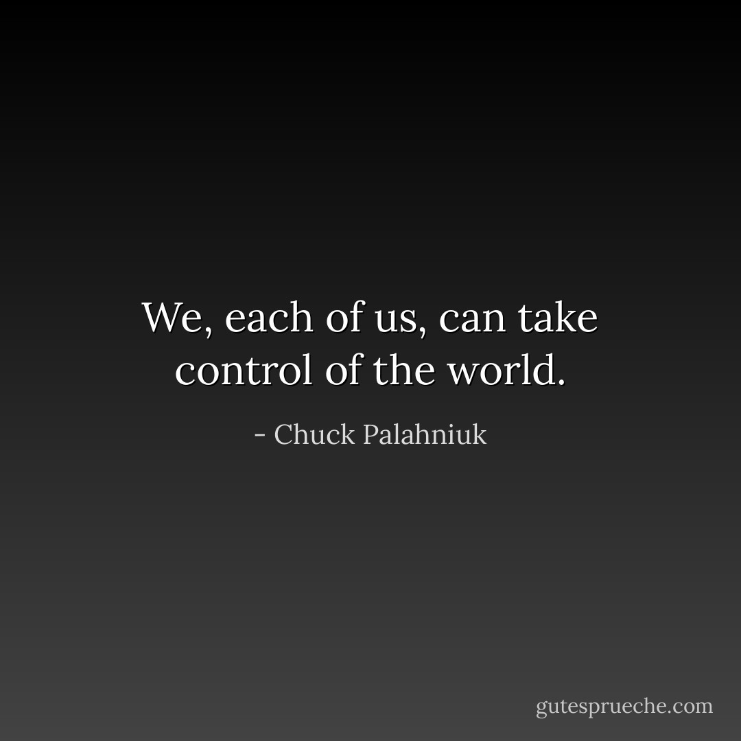 We, each of us, can take control of the world. - Chuck Palahniuk
