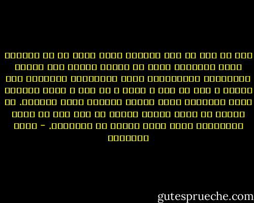 وأن كل شخص في هذا العالم مهما كانت له من علاقات طيبة وحميمية فإنه لا يواجه مصيره إلا وحيدا ومعزولا، وبإستعداد فطري للإكتئاب والبكاء على النفس ، وأن لا أحد ، أبدا ، لا أحد ، يحقق سعادته بسبب الآخرين مهما كانوا قريبين منه، وأحباء. لا تتحقق أي لحظة سعادة كثيفة أو هشة إلا من خلال التفاصيل التي نعثر عليها في دواخلنا. - محمد الأشعري