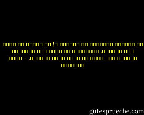 من يستطيع الإفلات من الحياة ؟! لا يمكنك أن ترجع إلى الوراء. ولايمكنك أن تهرب إلى الأمام، الحياة كما تعرف يا ولدي ورطة حقيقية. - محمد الأشعري