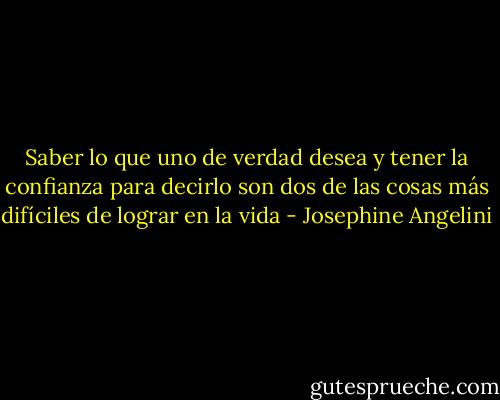 Saber lo que uno de verdad desea y tener la confianza para decirlo son dos de las cosas más difíciles de lograr en la vida - Josephine Angelini