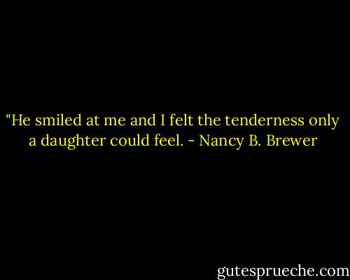 ‎"He smiled at me and I felt the tenderness only a daughter could feel. - Nancy B. Brewer