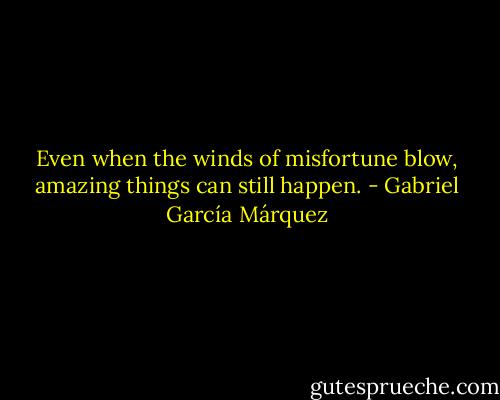 Even when the winds of misfortune blow, amazing things can still happen. - Gabriel García Márquez