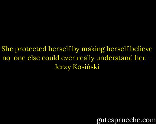 She protected herself by making herself believe no-one else could ever really understand her. - Jerzy Kosiński