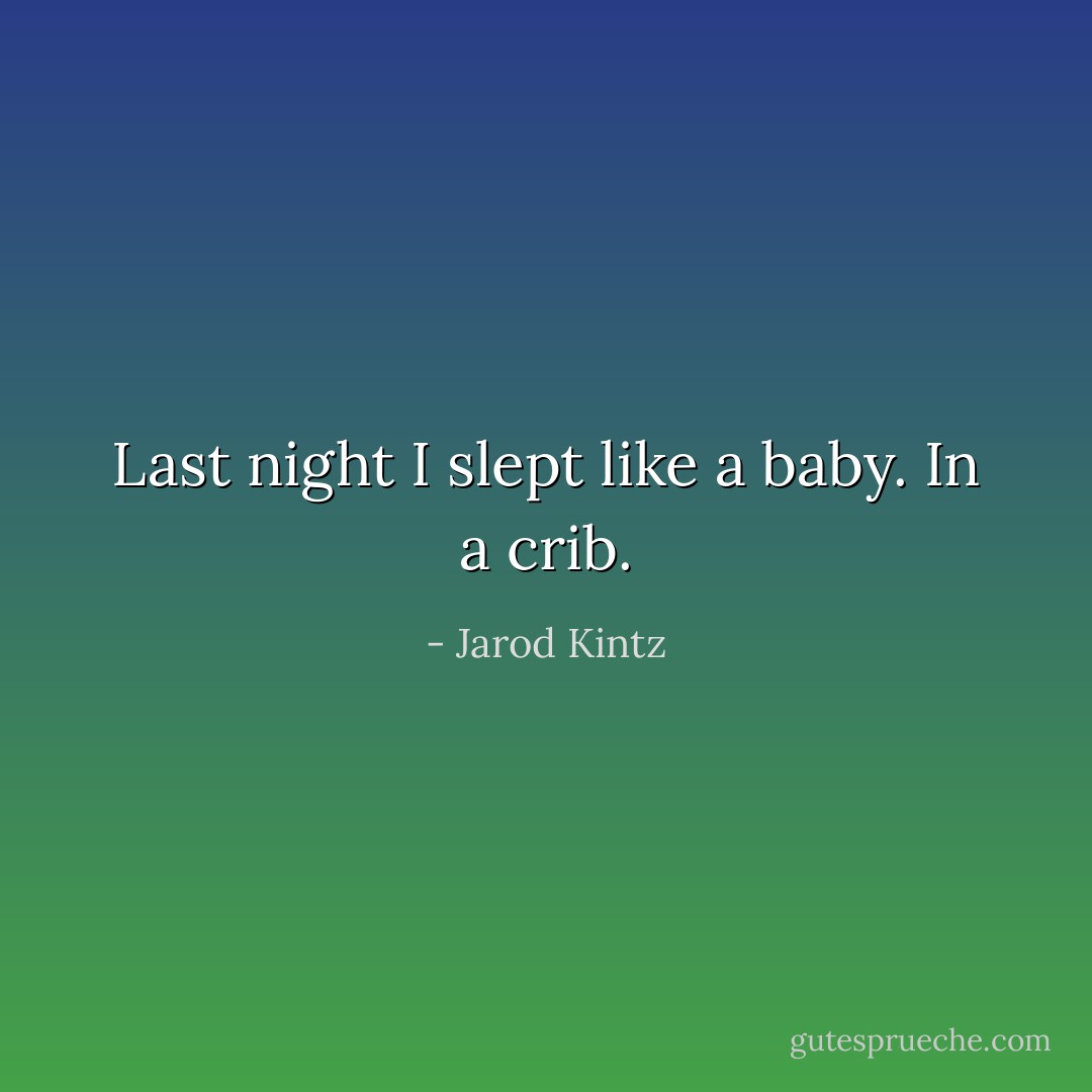 Last night I slept like a baby. In a crib. - Jarod Kintz