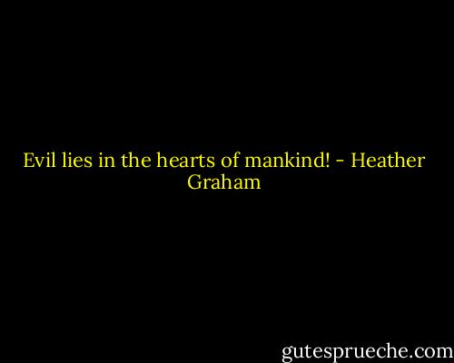 Evil lies in the hearts of mankind! - Heather Graham