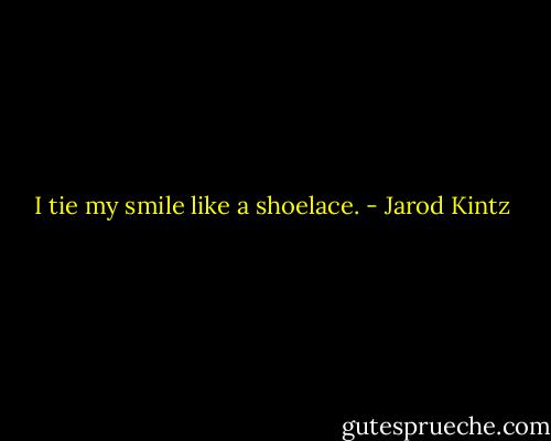 I tie my smile like a shoelace. - Jarod Kintz
